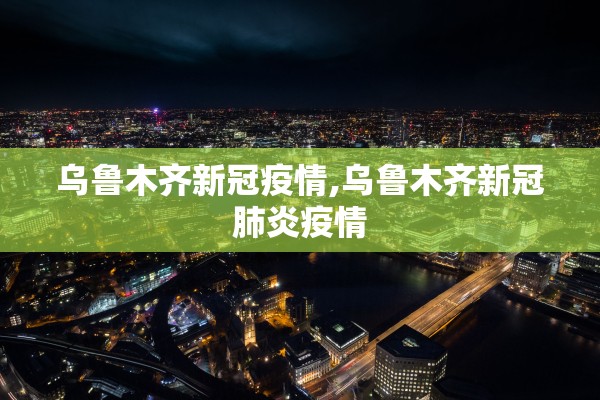 乌鲁木齐新冠疫情,乌鲁木齐新冠肺炎疫情