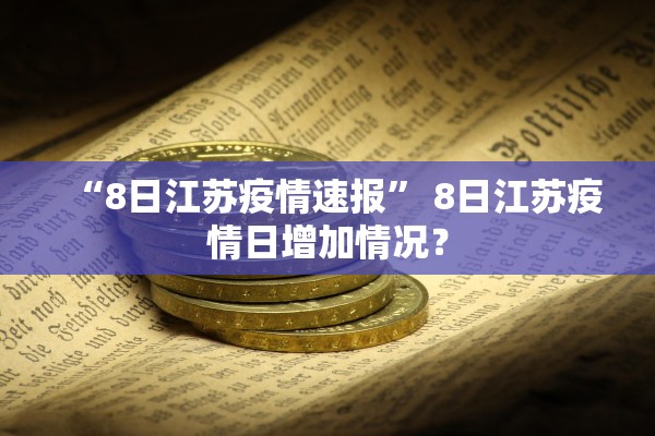 “8日江苏疫情速报” 8日江苏疫情日增加情况？