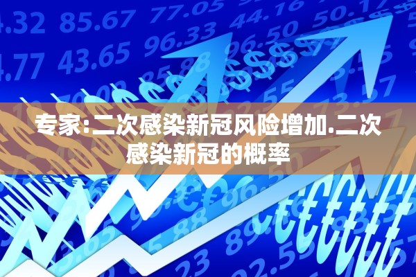 专家:二次感染新冠风险增加.二次感染新冠的概率
