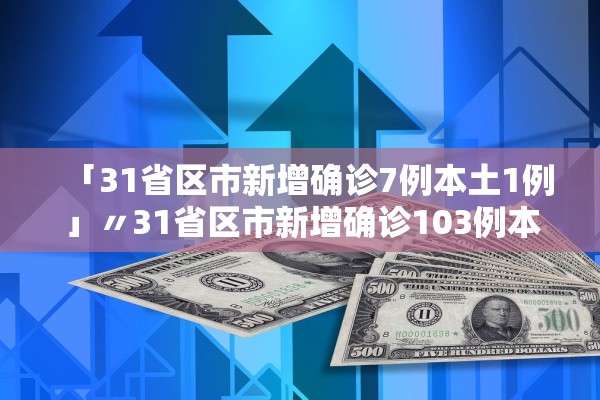 「31省区市新增确诊7例本土1例」〃31省区市新增确诊103例本土88例