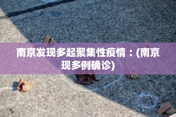 南京发现多起聚集性疫情︰(南京现多例确诊)